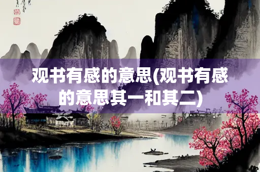 观书有感的意思(观书有感的意思其一和其二) 观书有感的意思(观书有感的意思其一和其二)