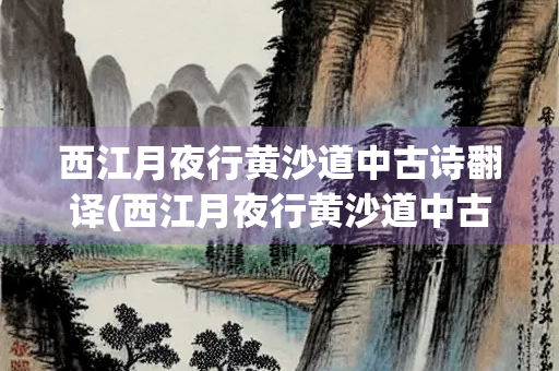 西江月夜行黄沙道中古诗翻译(西江月夜行黄沙道中古诗翻译30字)
