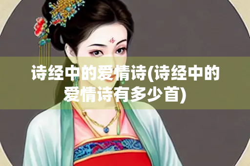 诗经中的爱情诗(诗经中的爱情诗有多少首)