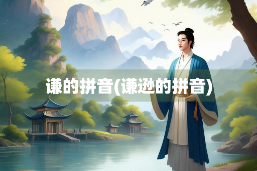 谦的拼音(谦逊的拼音)