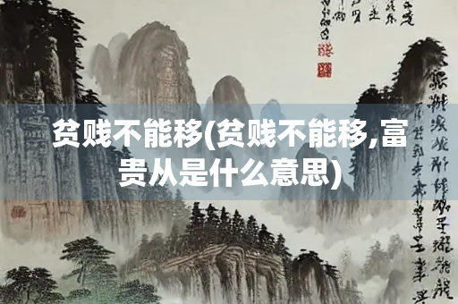 贫贱不能移(贫贱不能移,富贵从是什么意思)