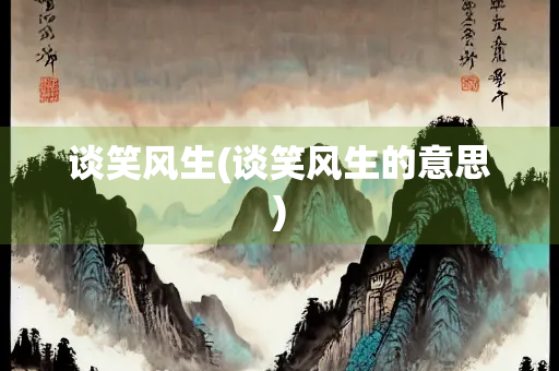 谈笑风生(谈笑风生的意思)