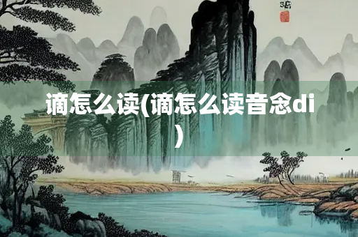 谪怎么读(谪怎么读音念di)
