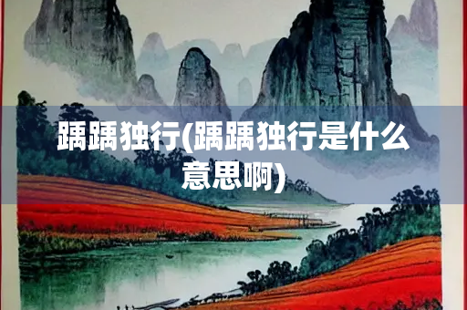 踽踽独行(踽踽独行是什么意思啊)