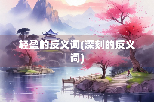 轻盈的反义词(深刻的反义词)