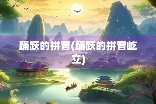 踊跃的拼音(踊跃的拼音屹立)