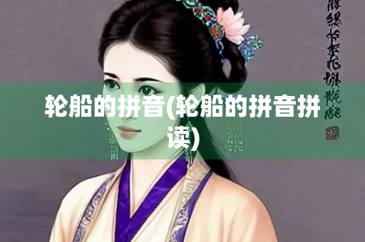 轮船的拼音(轮船的拼音拼读)