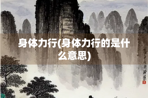 身体力行(身体力行的是什么意思)