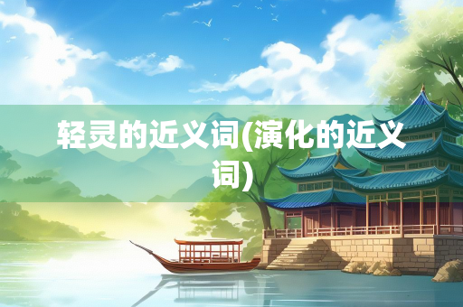 轻灵的近义词(演化的近义词)
