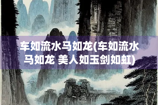 车如流水马如龙(车如流水马如龙 美人如玉剑如虹)