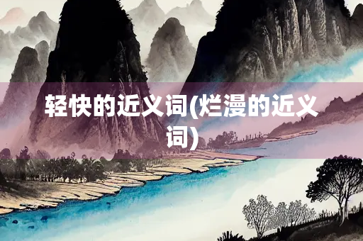 轻快的近义词(烂漫的近义词)