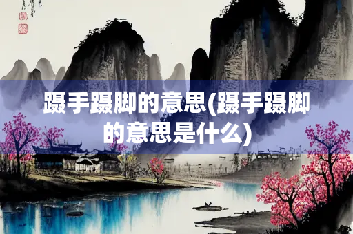 蹑手蹑脚的意思(蹑手蹑脚的意思是什么)