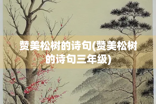 赞美松树的诗句(赞美松树的诗句三年级)