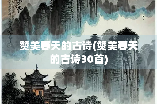 赞美春天的古诗(赞美春天的古诗30首)