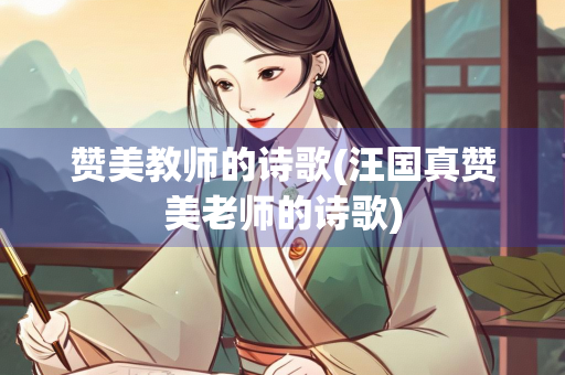 赞美教师的诗歌(汪国真赞美老师的诗歌) 赞美教师的诗歌(汪国真赞美老师的诗歌)