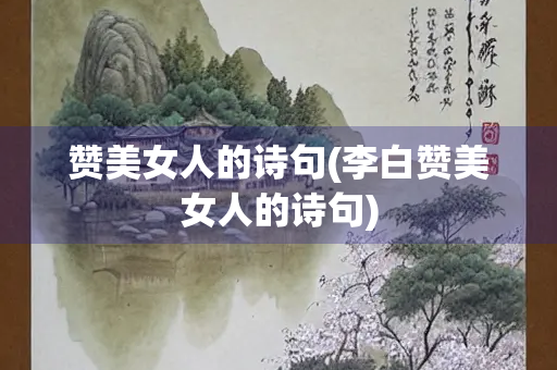 赞美女人的诗句(李白赞美女人的诗句)