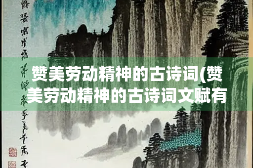 赞美劳动精神的古诗词(赞美劳动精神的古诗词文赋有哪些)