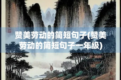 赞美劳动的简短句子(赞美劳动的简短句子一年级)