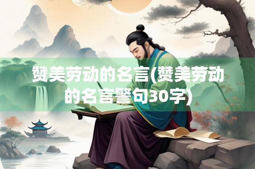 赞美劳动的名言(赞美劳动的名言警句30字)