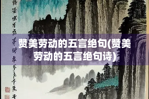 赞美劳动的五言绝句(赞美劳动的五言绝句诗)