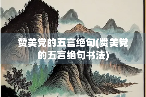 赞美党的五言绝句(赞美党的五言绝句书法)