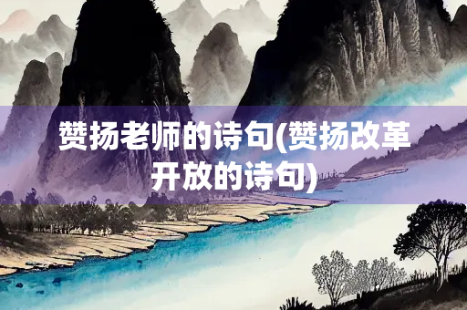 赞扬老师的诗句(赞扬改革开放的诗句)