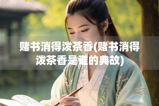 赌书消得泼茶香(赌书消得泼茶香是谁的典故)