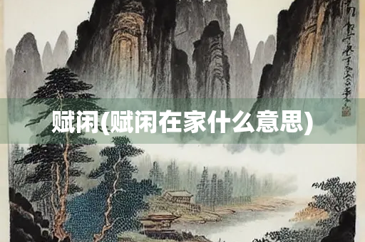 赋闲(赋闲在家什么意思)