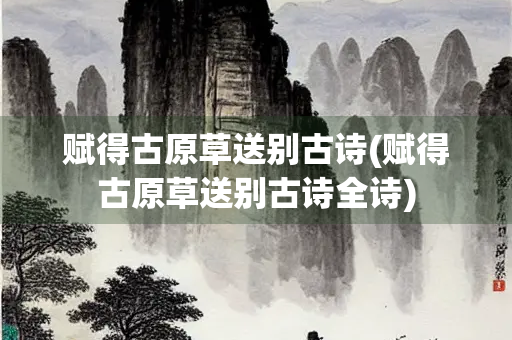 赋得古原草送别古诗(赋得古原草送别古诗全诗)