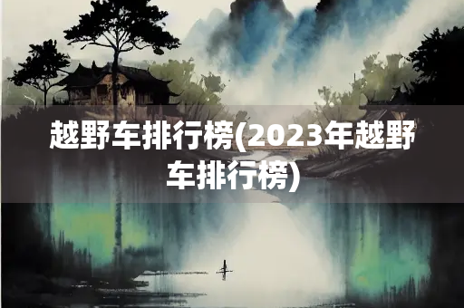 越野车排行榜(2023年越野车排行榜)
