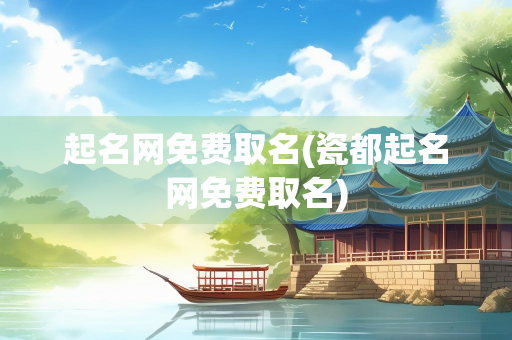 起名网免费取名(瓷都起名网免费取名)