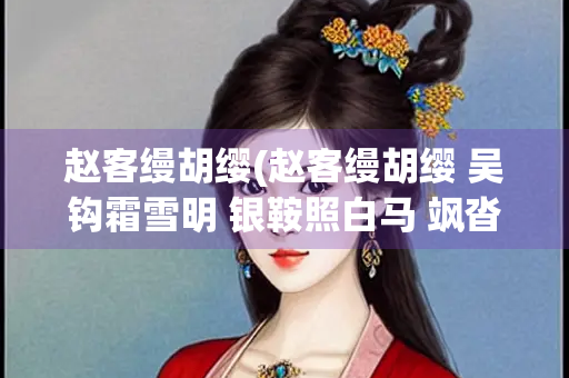 赵客缦胡缨(赵客缦胡缨 吴钩霜雪明 银鞍照白马 飒沓如流星)