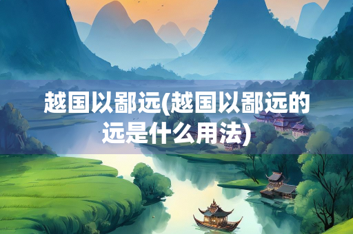 越国以鄙远(越国以鄙远的远是什么用法) 越国以鄙远(越国以鄙远的远是什么用法)