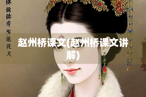 赵州桥课文(赵州桥课文讲解)
