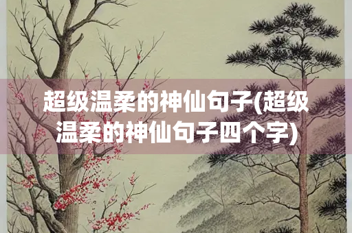 超级温柔的神仙句子(超级温柔的神仙句子四个字)