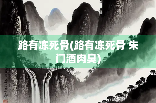 路有冻死骨(路有冻死骨 朱门酒肉臭)