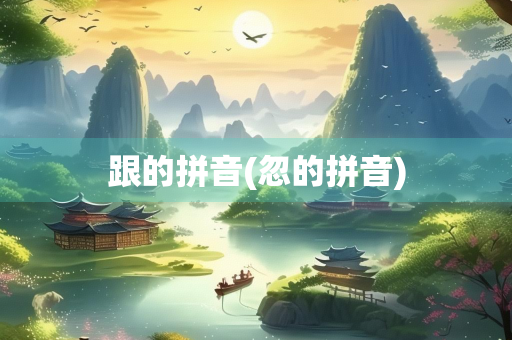 跟的拼音(忽的拼音)