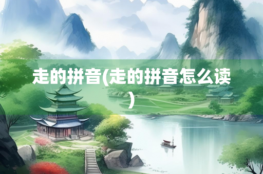 走的拼音(走的拼音怎么读)