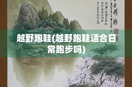 越野跑鞋(越野跑鞋适合日常跑步吗)