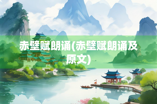 赤壁赋朗诵(赤壁赋朗诵及原文)