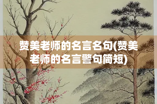 赞美老师的名言名句(赞美老师的名言警句简短)