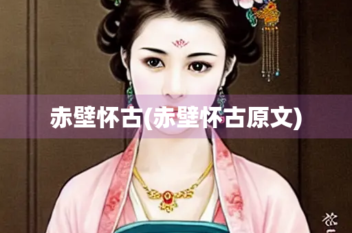 赤壁怀古(赤壁怀古原文)