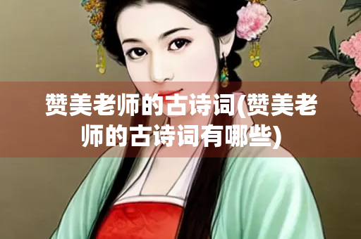 赞美老师的古诗词(赞美老师的古诗词有哪些)