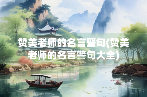 赞美老师的名言警句(赞美老师的名言警句大全)