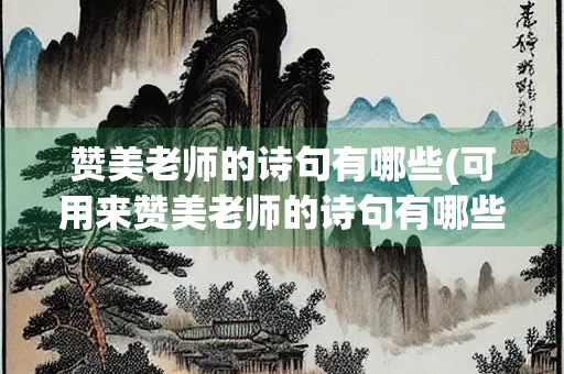 赞美老师的诗句有哪些(可用来赞美老师的诗句有哪些) 赞美老师的诗句有哪些(可用来赞美老师的诗句有哪些)