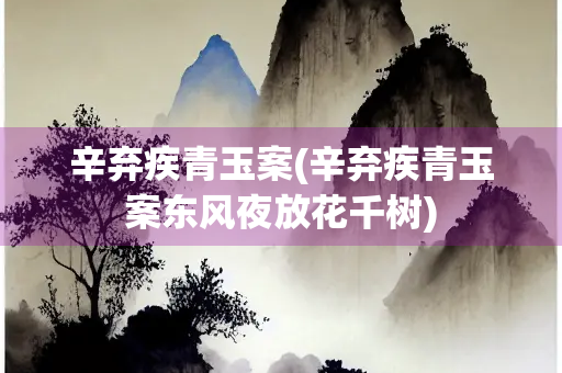 辛弃疾青玉案(辛弃疾青玉案东风夜放花千树)