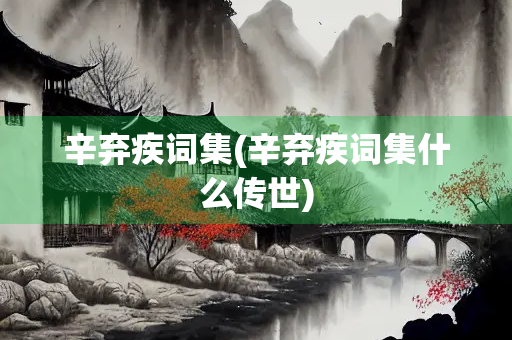 辛弃疾词集(辛弃疾词集什么传世)