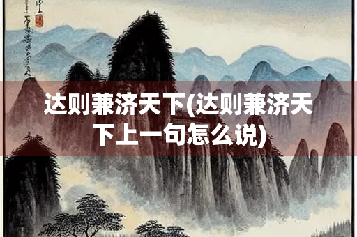 达则兼济天下(达则兼济天下上一句怎么说)