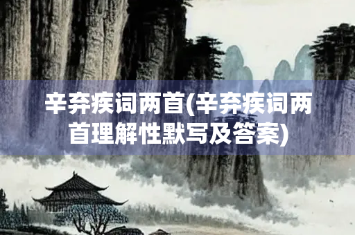辛弃疾词两首(辛弃疾词两首理解性默写及答案)