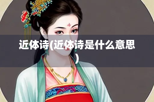 近体诗(近体诗是什么意思)